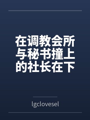 在调教会所与秘书撞上的社长在下属识破后被肆意玩弄