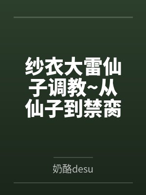 纱衣大雷仙子调教~从仙子到禁脔 纱衣大雷仙子调教~从仙子到禁脔