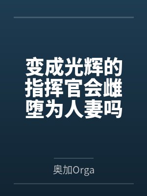 变成光辉的指挥官会雌堕为人妻吗 变成光辉的指挥官会雌堕为人妻吗