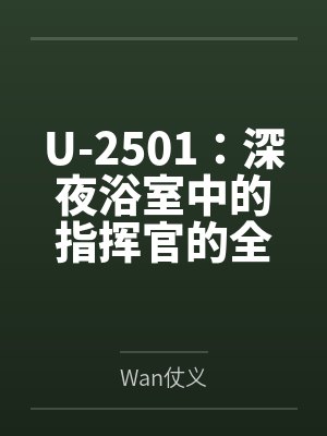 U-2501:深夜浴室中的指挥官的全面调教开发,从外到内被灌满精液的雌堕之夜 U-2501:深夜浴室中的指挥官的全面调教开发,从外到内被灌满精液的雌堕之夜