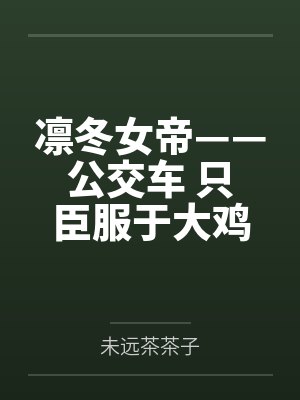 凛冬女帝——公交车 只臣服于大鸡巴的母猪,ntr者终被ntr 凛冬女帝——公交车 只臣服于大鸡巴的母猪,ntr者终被ntr