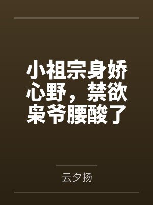 小祖宗身娇心野,禁欲枭爷腰酸了 小祖宗身娇心野,禁欲枭爷腰酸了
