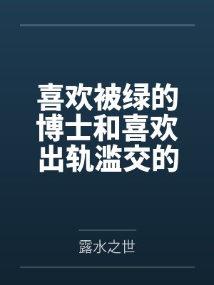 喜欢被绿的博士和喜欢出轨滥交的能天使,由此走上后宫之旅的绝妙人生 喜欢被绿的博士和喜欢出轨滥交的能天使,由此走上后宫之旅的绝妙人生
