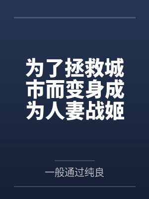 为了拯救城市而变身成为人妻战姬的我不会恶堕成婊子恶女干部 为了拯救城市而变身成为人妻战姬的我不会恶堕成婊子恶女干部