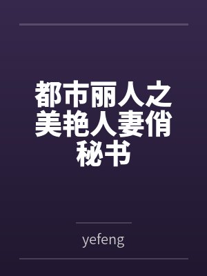 都市丽人之美艳人妻俏秘书 都市丽人之美艳人妻俏秘书