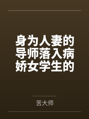 身为人妻的导师落入病娇女学生的爱情陷阱 身为人妻的导师落入病娇女学生的爱情陷阱