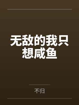 无敌的我只想咸鱼by不归笔趣阁无弹窗