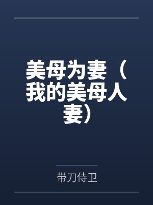 美母为妻(我的美母人妻) 美母为妻(我的美母人妻)