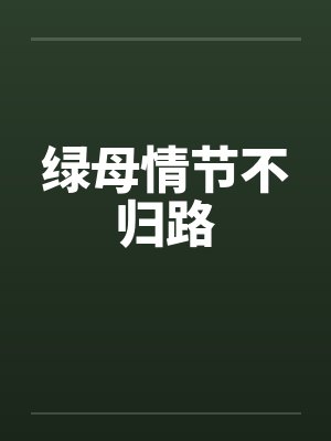 绿母情节不归路 绿母情节不归路