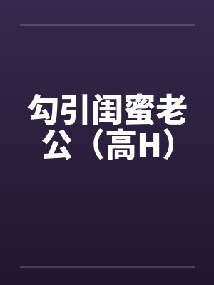 勾引闺蜜老公(高H) 勾引闺蜜老公(高H)