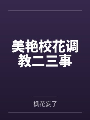 美艳校花调教二三事 美艳校花调教二三事
