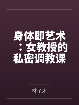 身体即艺术：女教授的私密调教课by林子木