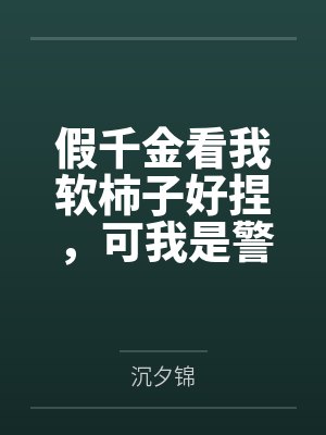 假千金看我软柿子好捏，可我是警方御用罪犯诱捕器啊