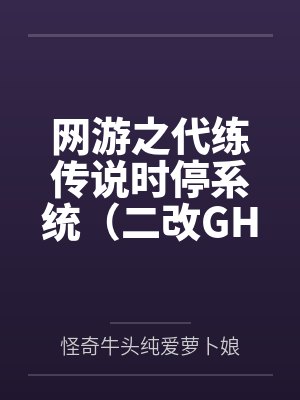 网游之代练传说时停系统(二改GHS版) 网游之代练传说时停系统(二改GHS版)