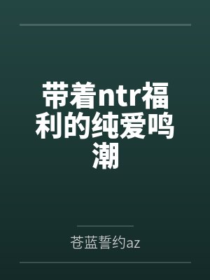 带着ntr福利的纯爱鸣潮 带着ntr福利的纯爱鸣潮