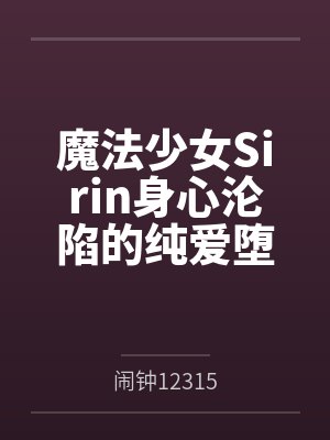 魔法少女Sirin身心沦陷的纯爱堕落大冒险！