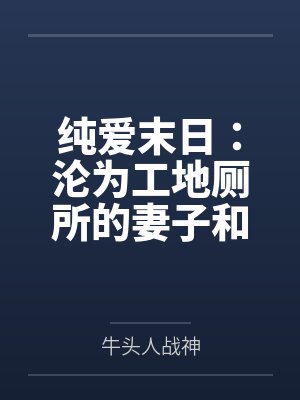 纯爱末日:沦为工地厕所的妻子和母亲 纯爱末日:沦为工地厕所的妻子和母亲