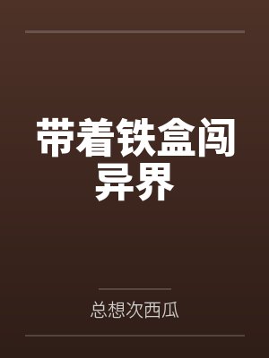 带着铁盒闯异界by总想次西瓜笔趣阁无弹窗