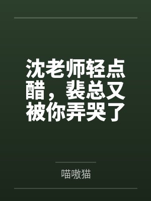 沈老师轻点醋,裴总又被你弄哭了 沈老师轻点醋,裴总又被你弄哭了
