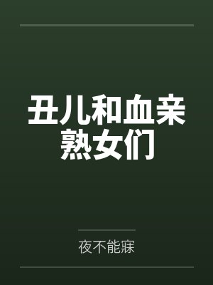 丑儿和血亲熟女们 丑儿和血亲熟女们
