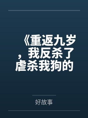 《重返九岁，我反杀了虐杀我狗的熊孩子》