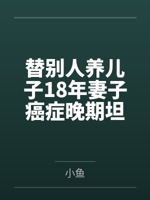 替别人养儿子18年妻子癌症晚期坦白真相 替别人养儿子18年妻子癌症晚期坦白真相