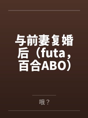 与前妻复婚后（futa，百合ABO）
