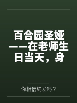 百合园圣娅——在老师生日当天，身为老师热恋女友的涩狐狸圣娅，会送给老师怎样一份满怀爱意的大礼呢~？