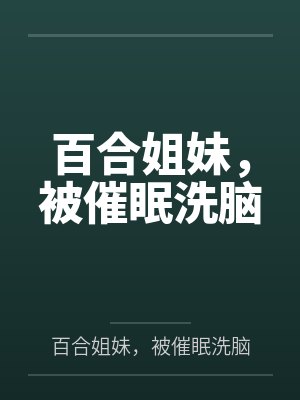 百合姐妹,被催眠洗脑 百合姐妹,被催眠洗脑