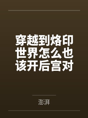 穿越到烙印世界怎么也该开后宫对吧 穿越到烙印世界怎么也该开后宫对吧