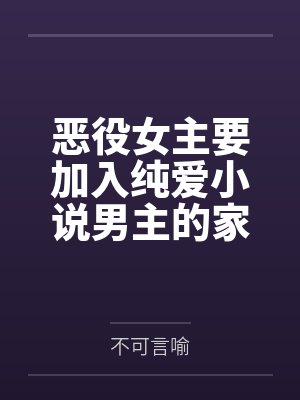恶役女主要加入纯爱小说男主的家 恶役女主要加入纯爱小说男主的家