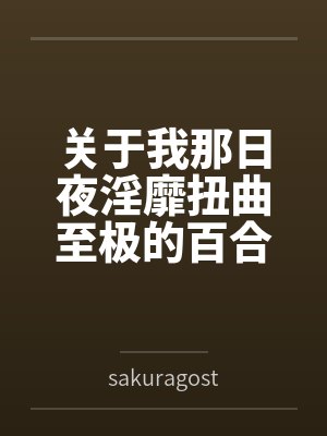 关于我那日夜淫靡扭曲至极的百合之家 关于我那日夜淫靡扭曲至极的百合之家