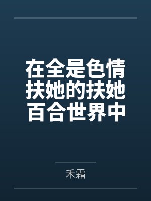 在全是色情扶她的扶她百合世界中修仙是不是要把肉穴干烂才行 在全是色情扶她的扶她百合世界中修仙是不是要把肉穴干烂才行