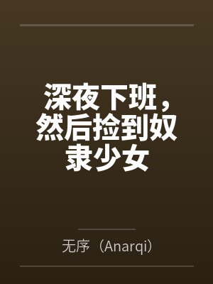 深夜下班，然后捡到奴隶少女全文免费阅读