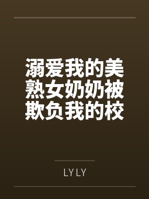 溺爱我的美熟女奶奶被欺负我的校霸调教成母猪 溺爱我的美熟女奶奶被欺负我的校霸调教成母猪