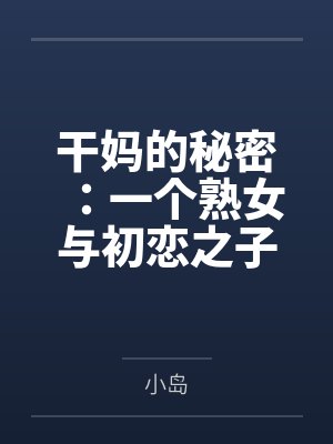 干妈的秘密：一个熟女与初恋之子的禁忌情事