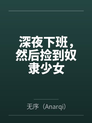 深夜下班,然后捡到奴隶少女 深夜下班,然后捡到奴隶少女