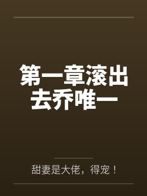 第一章滚出去乔唯一 第一章滚出去乔唯一