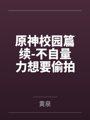 原神校园篇续-不自量力想要偷拍下邪淫证据的雌小鬼云璃却落入转校生的大手之中被肏成骚贱雏萝,在腥臭大鸡 原神校园篇续-不自量力想要偷拍下邪淫证据的雌小鬼云璃却落入转校生的大手之中被肏成骚贱雏萝,在腥臭大鸡