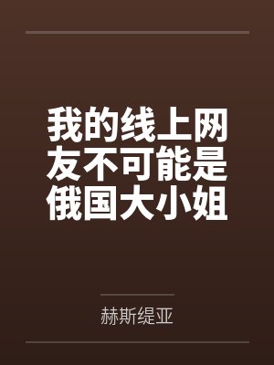 我的线上网友不可能是俄国大小姐 我的线上网友不可能是俄国大小姐