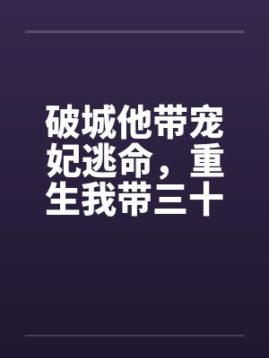 破城他带宠妃逃命，重生我带三十万铁骑踏平东宫