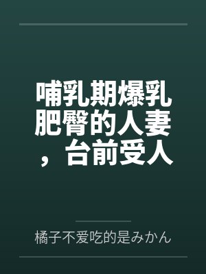 哺乳期爆乳肥臀的人妻,台前受人仰慕的大英雄,实则是被跳蛋玩弄到高潮,轻而易举地被变态老年人肏到奶汁乱 哺乳期爆乳肥臀的人妻,台前受人仰慕的大英雄,实则是被跳蛋玩弄到高潮,轻而易举地被变态老年人肏到奶汁乱