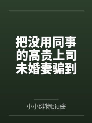 把没用同事的高贵上司未婚妻骗到家里日夜调教让她明白自己的母畜地位堕落成妻奴最后在婚礼用小穴下精液雨喷 把没用同事的高贵上司未婚妻骗到家里日夜调教让她明白自己的母畜地位堕落成妻奴最后在婚礼用小穴下精液雨喷