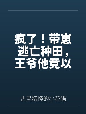 疯了!带崽逃亡种田,王爷他竟以身相许 疯了!带崽逃亡种田,王爷他竟以身相许