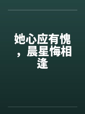 她心应有愧,晨星悔相逢 她心应有愧,晨星悔相逢