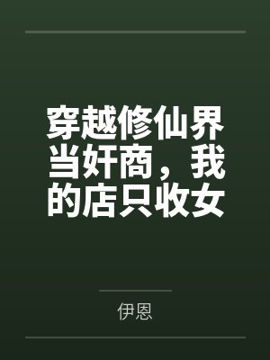 穿越修仙界当奸商,我的店只收女修肉体!冰山剑仙舔我脚,魔门圣女被我灌肠,温柔人妻当众放乳,刁蛮公主撅 穿越修仙界当奸商,我的店只收女修肉体!冰山剑仙舔我脚,魔门圣女被我灌肠,温柔人妻当众放乳,刁蛮公主撅