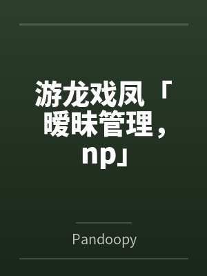游龙戏凤「暧昧管理，np」
