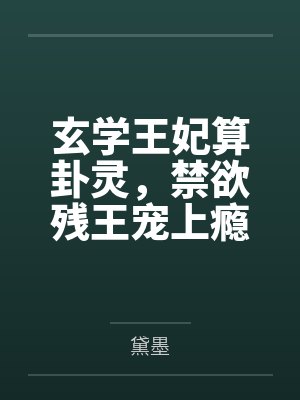 玄学王妃算卦灵,禁欲残王宠上瘾 玄学王妃算卦灵,禁欲残王宠上瘾
