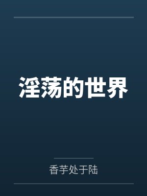 淫荡的世界 淫荡的世界