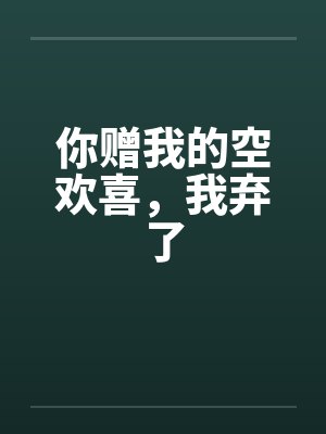 你赠我的空欢喜,我弃了 你赠我的空欢喜,我弃了